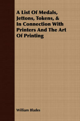 Cover of A List Of Medals, Jettons, Tokens, & In Connection With Printers And The Art Of Printing