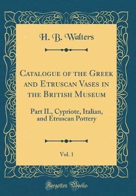 Book cover for Catalogue of the Greek and Etruscan Vases in the British Museum, Vol. 1: Part II., Cypriote, Italian, and Etruscan Pottery (Classic Reprint)