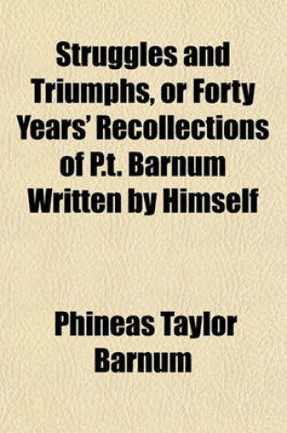 Cover of Struggles and Triumphs, or Forty Years' Recollections of P.T. Barnum Written by Himself