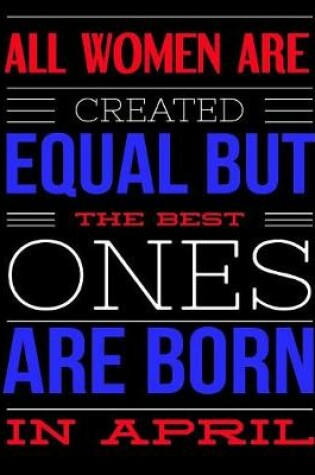 Cover of All Women Are Created Equal But The Best Ones Are Born In April