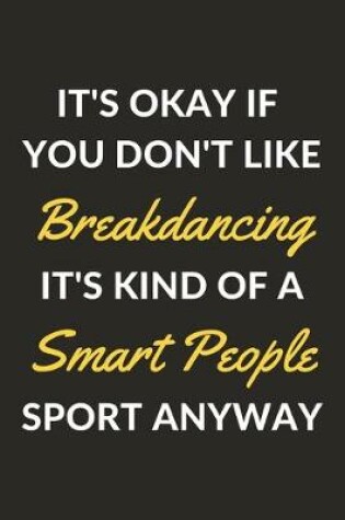 Cover of It's Okay If You Don't Like Breakdancing It's Kind Of A Smart People Sport Anyway