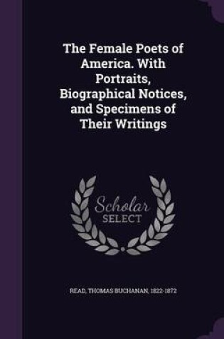 Cover of The Female Poets of America. with Portraits, Biographical Notices, and Specimens of Their Writings