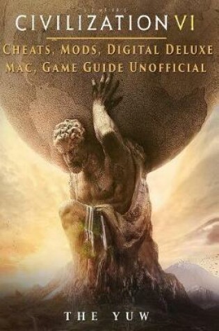 Cover of Civilization VI Cheats, Mods, Digital Deluxe, Mac, Game Guide Unofficial