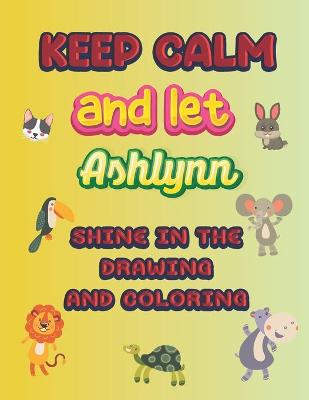 Book cover for keep calm and let Ashlynn shine in the drawing and coloring