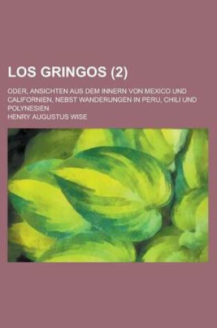 Cover of Los Gringos (2); Oder, Ansichten Aus Dem Innern Von Mexico Und Californien, Nebst Wanderungen in Peru, Chili Und Polynesien