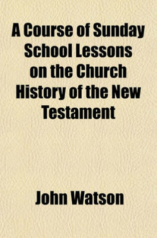 Cover of A Course of Sunday School Lessons on the Church History of the New Testament