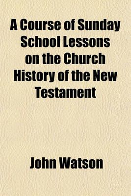 Book cover for A Course of Sunday School Lessons on the Church History of the New Testament