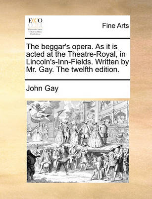 Book cover for The Beggar's Opera. as It Is Acted at the Theatre-Royal, in Lincoln's-Inn-Fields. Written by Mr. Gay. the Twelfth Edition.