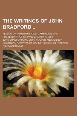 Cover of The Writings of John Bradford (Volume 2); Fellow of Pembroke Hall, Cambridge, and Prebendary of St. Paul's, Martyr, 1555