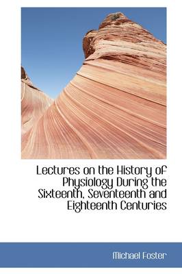 Book cover for Lectures on the History of Physiology During the Sixteenth, Seventeenth and Eighteenth Centuries