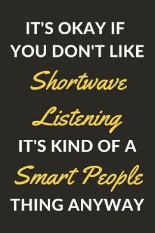 Cover of It's Okay If You Don't Like Shortwave Listening It's Kind Of A Smart People Thing Anyway