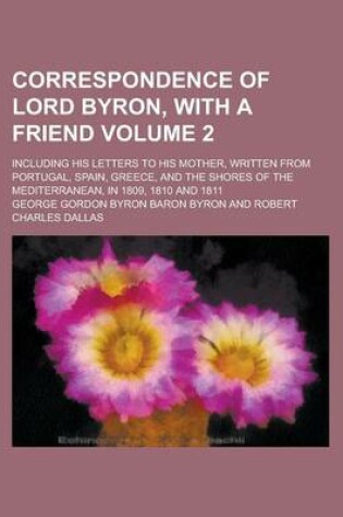 Cover of Correspondence of Lord Byron, with a Friend; Including His Letters to His Mother, Written from Portugal, Spain, Greece, and the Shores of the Mediterr