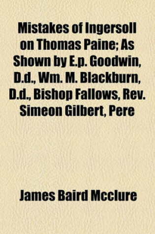 Cover of Mistakes of Ingersoll on Thomas Paine; As Shown by E.P. Goodwin, D.D., Wm. M. Blackburn, D.D., Bishop Fallows, REV. Simeon Gilbert, Pere Hyacinthe, Prof. Wilcox, REV. James Maclaughlin, W.F. Hatfield, D.D., and Others. Including Also Ingersoll's Lecture on