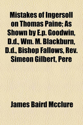 Book cover for Mistakes of Ingersoll on Thomas Paine; As Shown by E.P. Goodwin, D.D., Wm. M. Blackburn, D.D., Bishop Fallows, REV. Simeon Gilbert, Pere Hyacinthe, Prof. Wilcox, REV. James Maclaughlin, W.F. Hatfield, D.D., and Others. Including Also Ingersoll's Lecture on