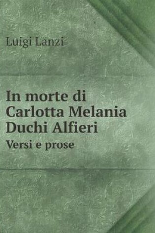 Cover of In morte di Carlotta Melania Duchi Alfieri Versi e prose