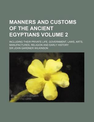 Book cover for Manners and Customs of the Ancient Egyptians Volume 2; Including Their Private Life, Government, Laws, Arts, Manufactures, Religion and Early History