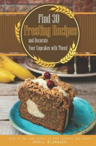 Cover of Find 30 Frosting Recipes and Decorate Your Cupcakes with Them!