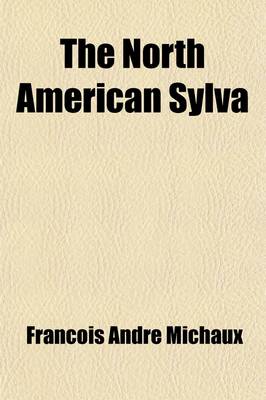 Book cover for The North American Sylva; Or, a Description of the Forest Trees of the United States, Canada, and Nova Scotia. Considered Particularly with Respect to Their Use in the Arts and Their Introduction Into Commerce. to Which Is Added Volume 2