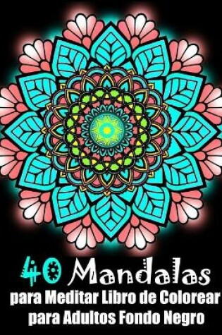 Cover of 40 Mandalas para Meditar Libro de Colorear para Adultos fondo negro