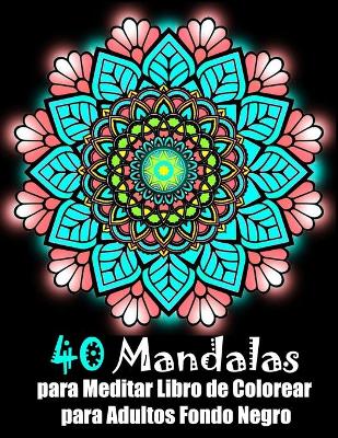 Book cover for 40 Mandalas para Meditar Libro de Colorear para Adultos fondo negro