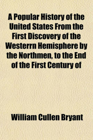 Cover of A Popular History of the United States from the First Discovery of the Westerrn Hemisphere by the Northmen, to the End of the First Century of