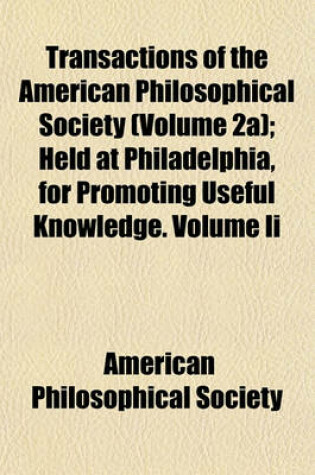 Cover of Transactions of the American Philosophical Society (Volume 2a); Held at Philadelphia, for Promoting Useful Knowledge. Volume II