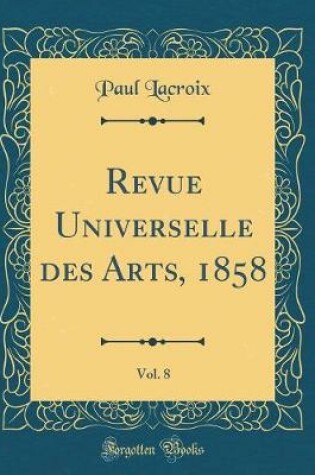 Cover of Revue Universelle des Arts, 1858, Vol. 8 (Classic Reprint)