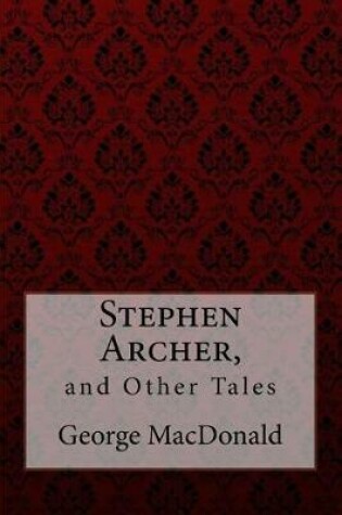Cover of Stephen Archer, and Other Tales George MacDonald