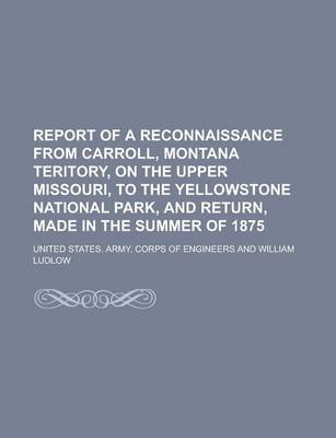 Book cover for Report of a Reconnaissance from Carroll, Montana Teritory, on the Upper Missouri, to the Yellowstone National Park, and Return, Made in the Summer of 1875