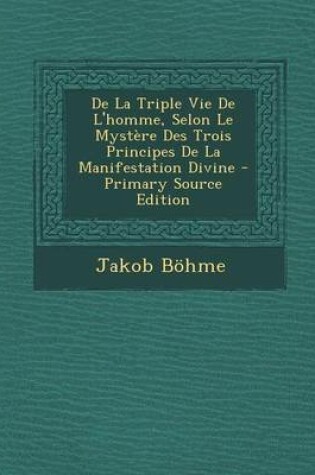 Cover of de La Triple Vie de L'Homme, Selon Le Mystere Des Trois Principes de La Manifestation Divine