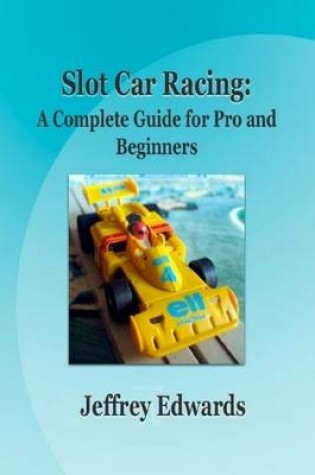 Cover of Slot Car Racing: A Complete Guide for Pro and Beginners