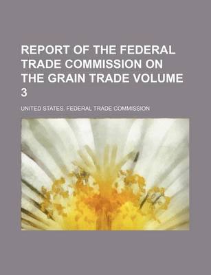 Book cover for Report of the Federal Trade Commission on the Grain Trade Volume 3