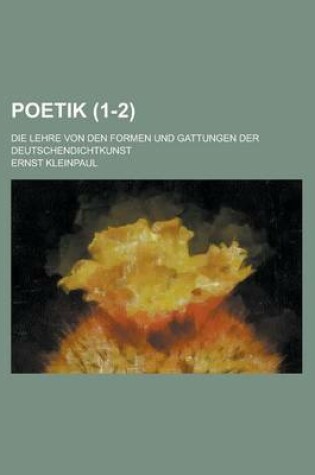 Cover of Poetik; Die Lehre Von Den Formen Und Gattungen Der Deutschendichtkunst (1-2)