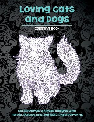 Cover of Loving Cats and Dogs - Coloring Book - 100 Zentangle Animals Designs with Henna, Paisley and Mandala Style Patterns