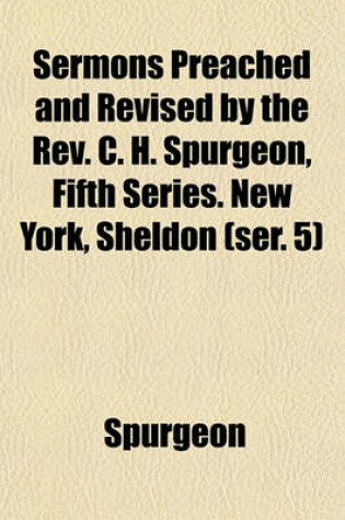 Cover of Sermons Preached and Revised by the REV. C. H. Spurgeon, Fifth Series. New York, Sheldon (Ser. 5)