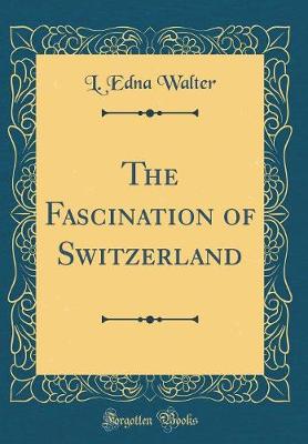 Book cover for The Fascination of Switzerland (Classic Reprint)