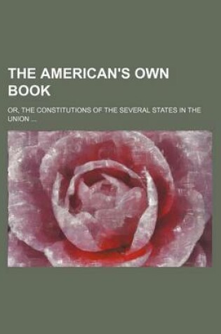 Cover of The American's Own Book; Or, the Constitutions of the Several States in the Union