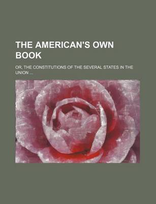 Book cover for The American's Own Book; Or, the Constitutions of the Several States in the Union