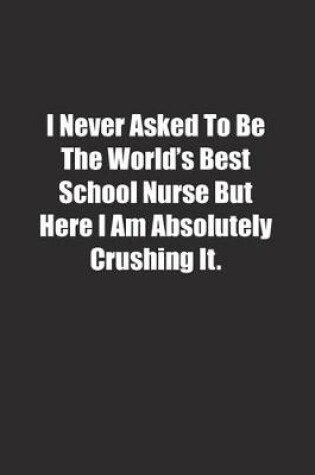 Cover of I Never Asked To Be The World's Best School Nurse But Here I Am Absolutely Crushing It.