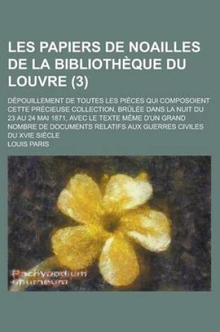 Cover of Les Papiers de Noailles de La Bibliotheque Du Louvre; Depouillement de Toutes Les Pieces Qui Composoient Cette Precieuse Collection, Brulee Dans La NU