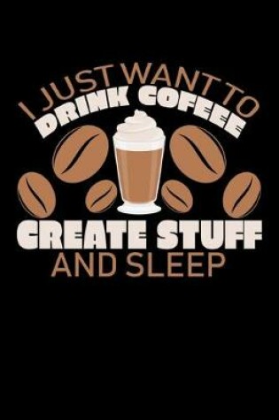Cover of I Just Want To Drink Coffee Create Stuff And Sleep
