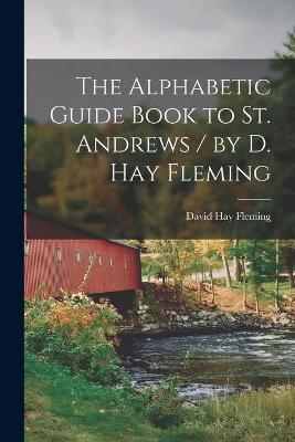 Cover of The Alphabetic Guide Book to St. Andrews / by D. Hay Fleming