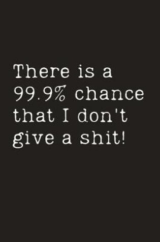 Cover of There is a 99.9% chance that I don't give a shit!