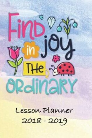 Cover of Lesson Planner 2018 - 2019 - Find Joy in the Ordinary