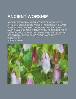 Book cover for Ancient Worship; A Compilation from the Histories of the Gods of Antiquity, Showing the Worship Accorded Them, with Some Account of Religion as First