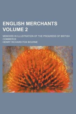 Cover of English Merchants Volume 2; Memoirs in Illustration of the Progress of British Commerce