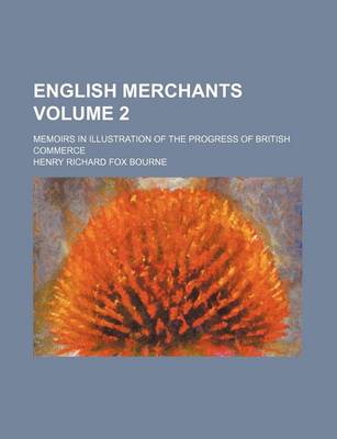 Book cover for English Merchants Volume 2; Memoirs in Illustration of the Progress of British Commerce