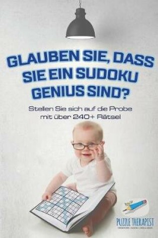 Cover of Glauben Sie, dass Sie ein Sudoku Genius sind? Stellen Sie sich auf die Probe mit uber 240+ Ratsel