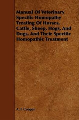 Cover of Manual Of Veterinary Specific Homopathy Treating Of Horses, Cattle, Sheep, Hogs, And Dogs, And Their Specific Homopathic Treatment