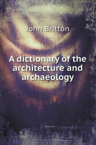 Cover of A dictionary of the architecture and archaeology